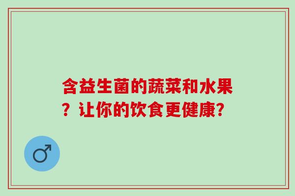 含益生菌的蔬菜和水果？让你的饮食更健康？