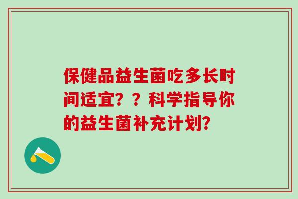 保健品益生菌吃多长时间适宜？？科学指导你的益生菌补充计划？
