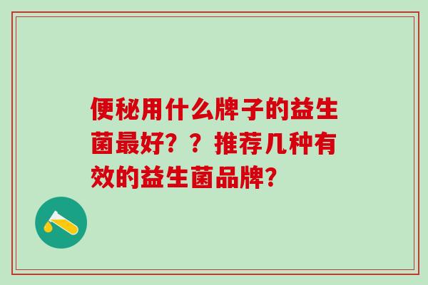 用什么牌子的益生菌好？？推荐几种有效的益生菌品牌？