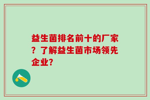 益生菌排名前十的厂家？了解益生菌市场领先企业？