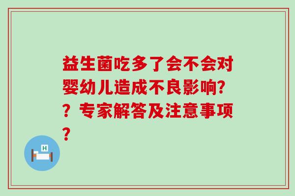 益生菌吃多了会不会对婴幼儿造成不良影响？？专家解答及注意事项？