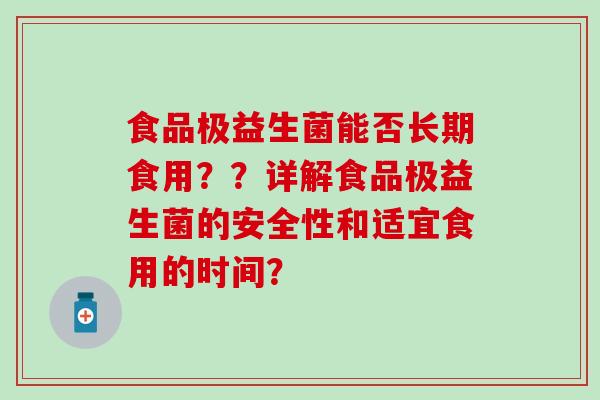 食品极益生菌能否长期食用？？详解食品极益生菌的安全性和适宜食用的时间？