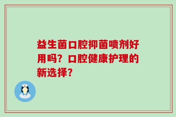 益生菌口腔抑菌喷剂好用吗？口腔健康护理的新选择？