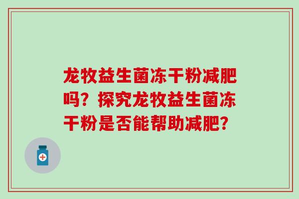 龙牧益生菌冻干粉吗？探究龙牧益生菌冻干粉是否能帮助？