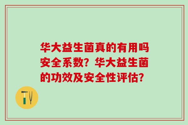 华大益生菌真的有用吗安全系数？华大益生菌的功效及安全性评估？