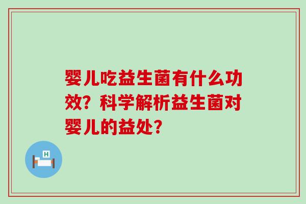 婴儿吃益生菌有什么功效？科学解析益生菌对婴儿的益处？