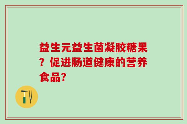 益生元益生菌凝胶糖果？促进肠道健康的营养食品？