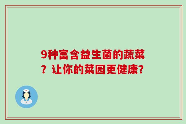 9种富含益生菌的蔬菜？让你的菜园更健康？
