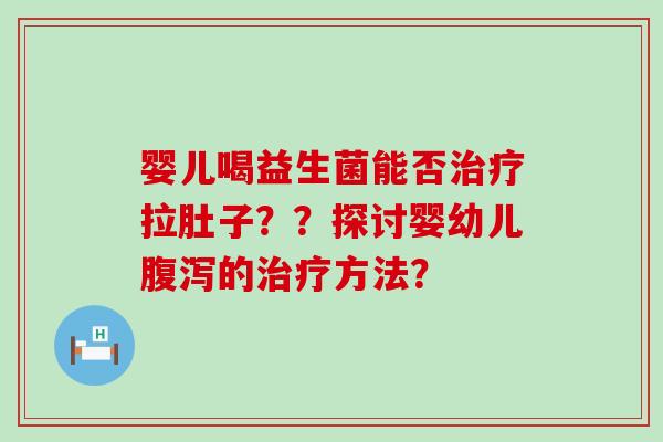 婴儿喝益生菌能否拉肚子？？探讨婴幼儿的方法？