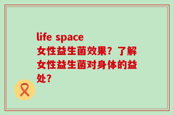 life space女性益生菌效果？了解女性益生菌对身体的益处？