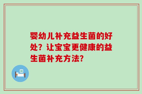 婴幼儿补充益生菌的好处？让宝宝更健康的益生菌补充方法？