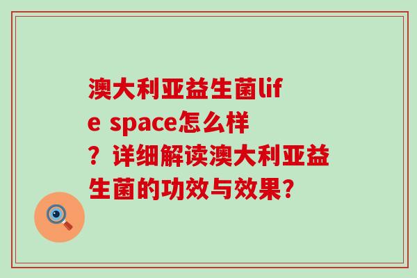 澳大利亚益生菌life space怎么样？详细解读澳大利亚益生菌的功效与效果？