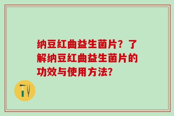 纳豆红曲益生菌片？了解纳豆红曲益生菌片的功效与使用方法？