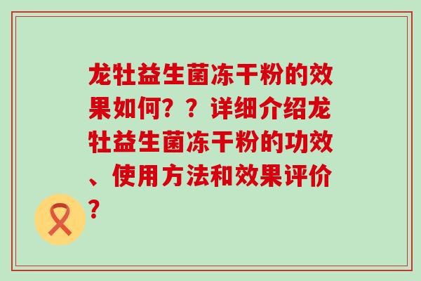 龙牡益生菌冻干粉的效果如何？？详细介绍龙牡益生菌冻干粉的功效、使用方法和效果评价？
