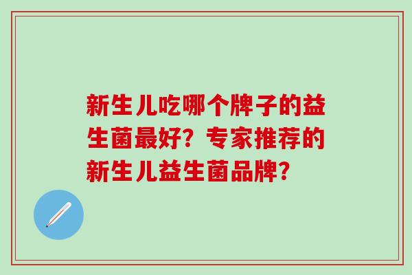 新生儿吃哪个牌子的益生菌好？专家推荐的新生儿益生菌品牌？