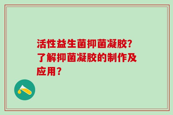 活性益生菌抑菌凝胶？了解抑菌凝胶的制作及应用？