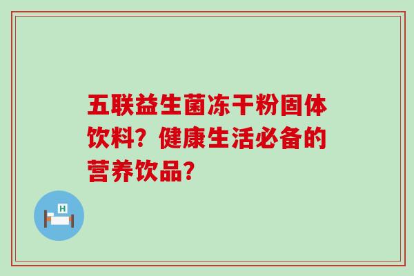五联益生菌冻干粉固体饮料？健康生活必备的营养饮品？