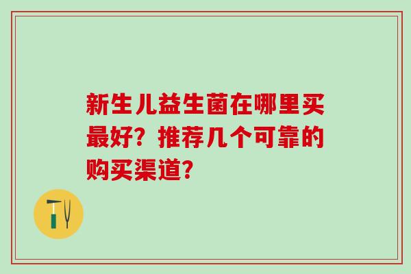 新生儿益生菌在哪里买好？推荐几个可靠的购买渠道？