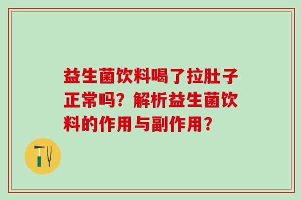 益生菌饮料喝了拉肚子正常吗？解析益生菌饮料的作用与副作用？