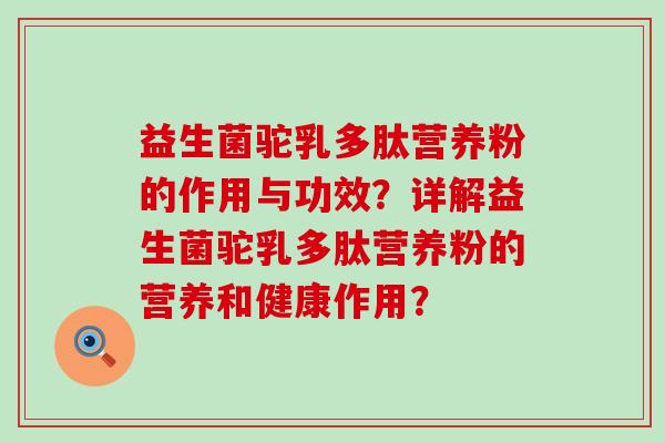 益生菌驼乳多肽营养粉的作用与功效？详解益生菌驼乳多肽营养粉的营养和健康作用？
