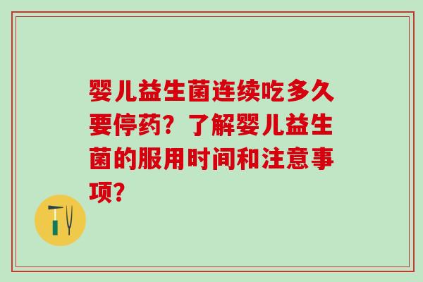 婴儿益生菌连续吃多久要停药？了解婴儿益生菌的服用时间和注意事项？