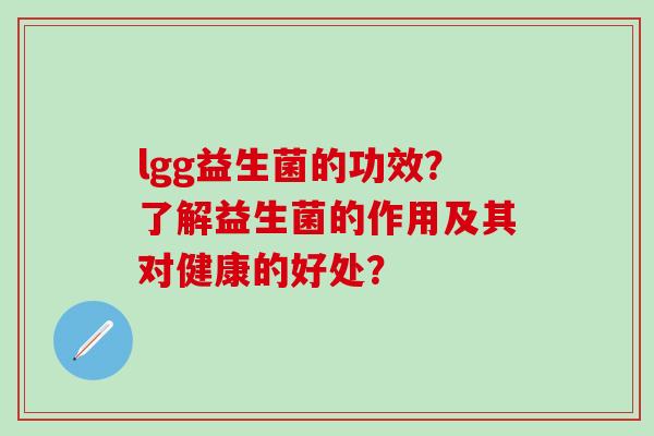 lgg益生菌的功效？了解益生菌的作用及其对健康的好处？