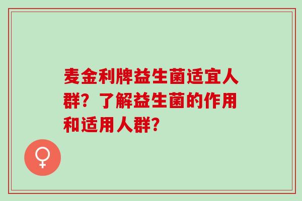 麦金利牌益生菌适宜人群？了解益生菌的作用和适用人群？