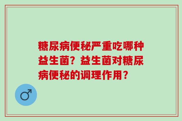 严重吃哪种益生菌？益生菌对的调理作用？