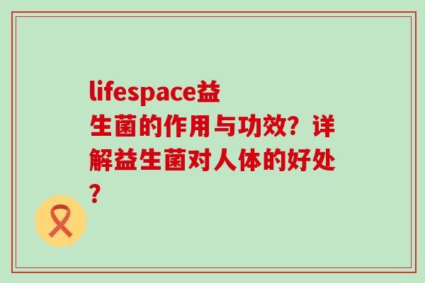 lifespace益生菌的作用与功效？详解益生菌对人体的好处？