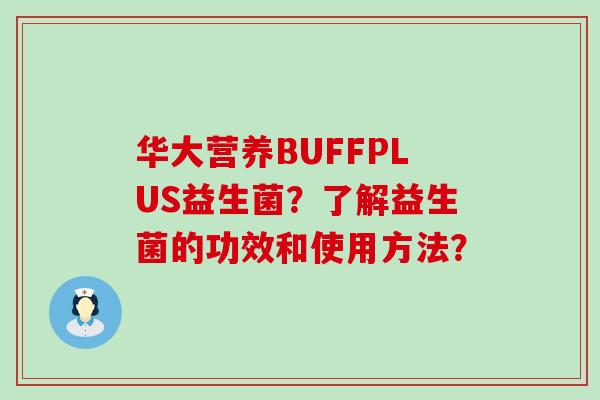 华大营养BUFFPLUS益生菌？了解益生菌的功效和使用方法？