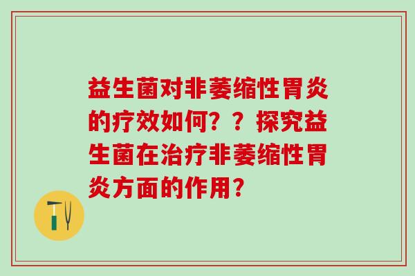 益生菌对非萎缩性的疗效如何？？探究益生菌在非萎缩性方面的作用？