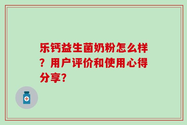乐钙益生菌奶粉怎么样？用户评价和使用心得分享？