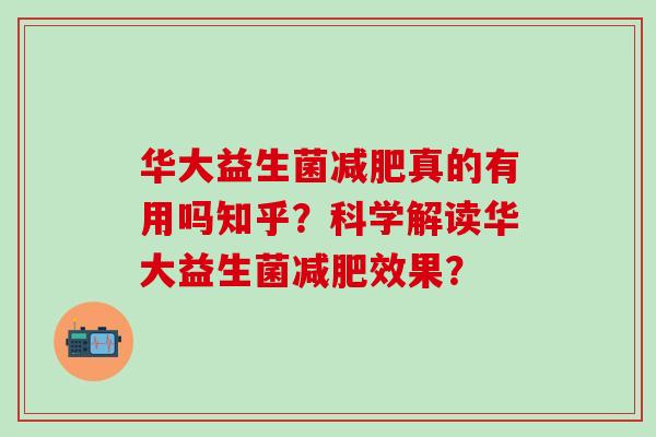 华大益生菌真的有用吗知乎？科学解读华大益生菌效果？