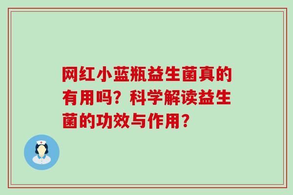 网红小蓝瓶益生菌真的有用吗？科学解读益生菌的功效与作用？