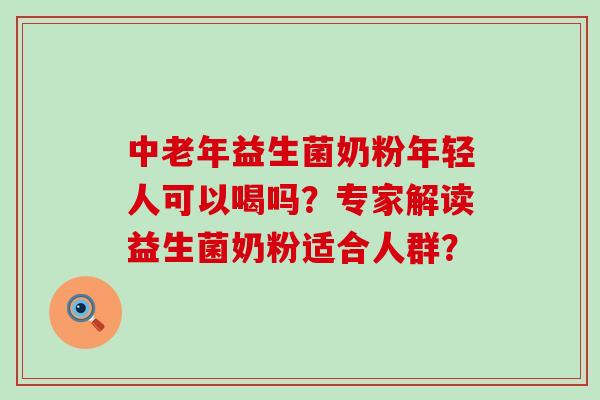 中老年益生菌奶粉年轻人可以喝吗？专家解读益生菌奶粉适合人群？