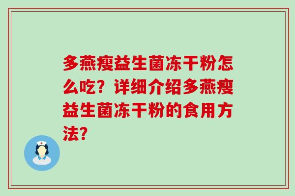 多燕瘦益生菌冻干粉怎么吃?详细介绍多燕瘦益生菌冻干粉的食用方法? 多燕瘦益生菌冻干粉怎么吃?详细介绍多燕瘦益生菌冻干粉的食用方法?