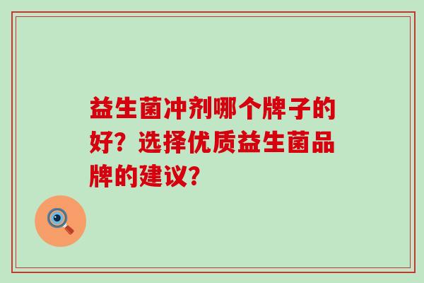 益生菌冲剂哪个牌子的好？选择优质益生菌品牌的建议？
