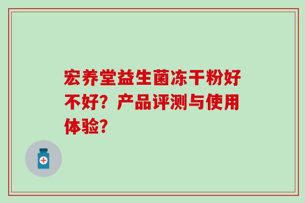 宏养堂益生菌冻干粉好不好？产品评测与使用体验？