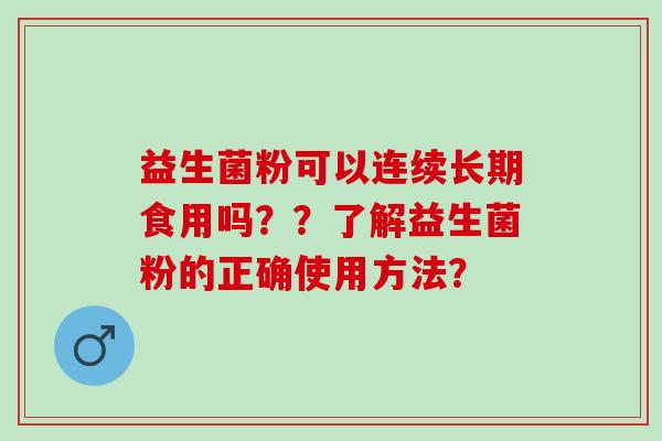 益生菌粉可以连续长期食用吗？？了解益生菌粉的正确使用方法？
