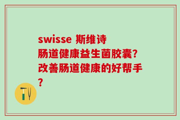 swisse 斯维诗肠道健康益生菌胶囊？改善肠道健康的好帮手？