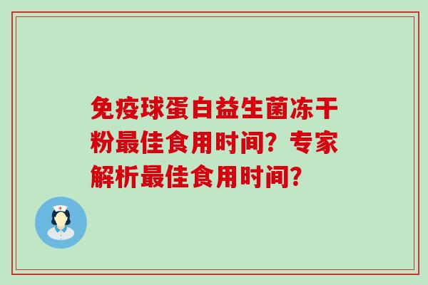 球蛋白益生菌冻干粉佳食用时间？专家解析佳食用时间？