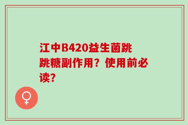 江中B420益生菌跳跳糖副作用？使用前必读？