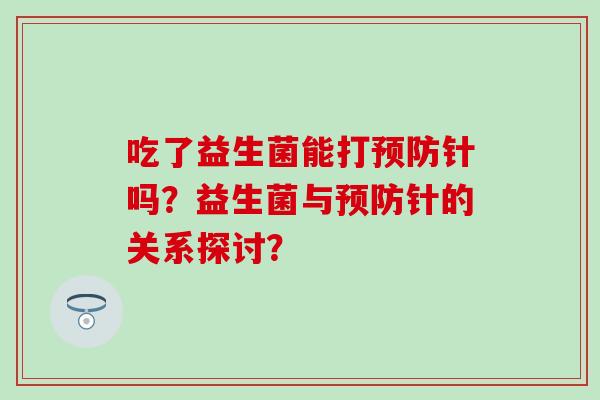 吃了益生菌能打针吗？益生菌与针的关系探讨？