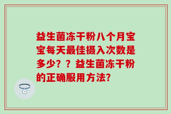 益生菌冻干粉八个月宝宝每天佳摄入次数是多少？？益生菌冻干粉的正确服用方法？