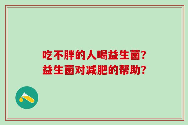 吃不胖的人喝益生菌？益生菌对的帮助？