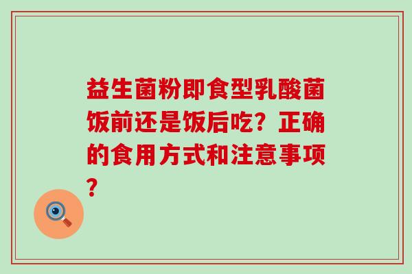 益生菌粉即食型乳酸菌饭前还是饭后吃？正确的食用方式和注意事项？