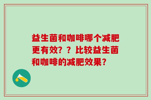 益生菌和咖啡哪个更有效？？比较益生菌和咖啡的效果？
