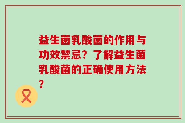 益生菌乳酸菌的作用与功效禁忌？了解益生菌乳酸菌的正确使用方法？