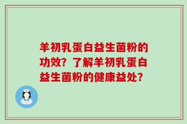 羊初乳蛋白益生菌粉的功效？了解羊初乳蛋白益生菌粉的健康益处？