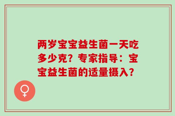 两岁宝宝益生菌一天吃多少克？专家指导：宝宝益生菌的适量摄入？